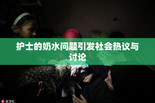 护士的奶水问题引发社会热议与讨论
