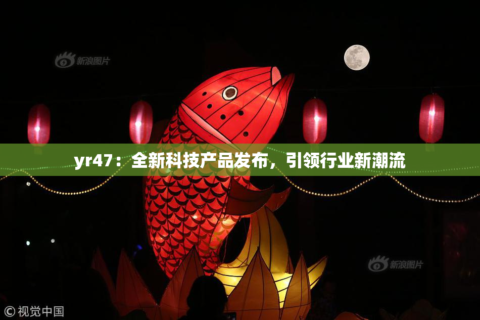 yr47：全新科技产品发布，引领行业新潮流