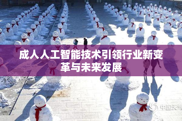 成人人工智能技术引领行业新变革与未来发展