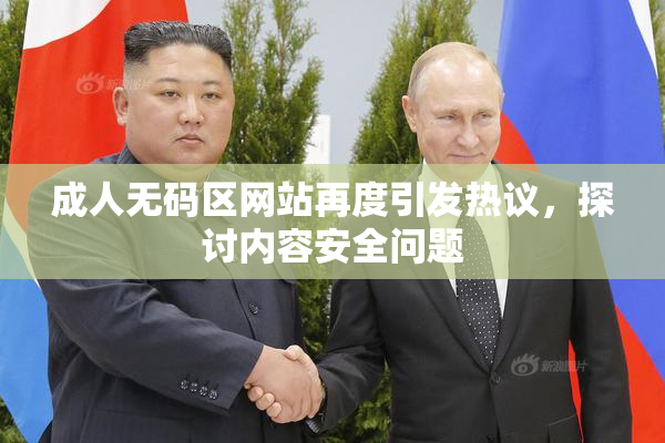 成人无码区网站再度引发热议，探讨内容安全问题