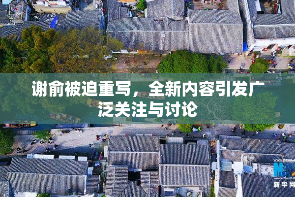 谢俞被迫重写，全新内容引发广泛关注与讨论