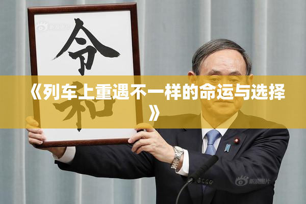 《列车上重遇不一样的命运与选择》