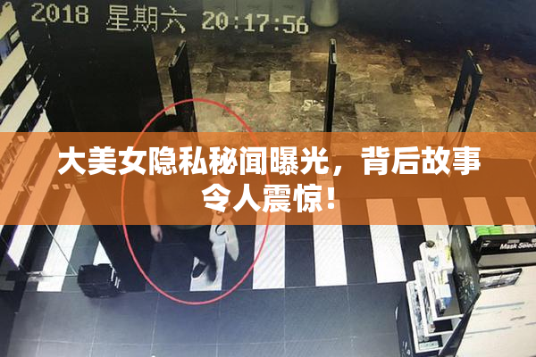 大美女隐私秘闻曝光，背后故事令人震惊！