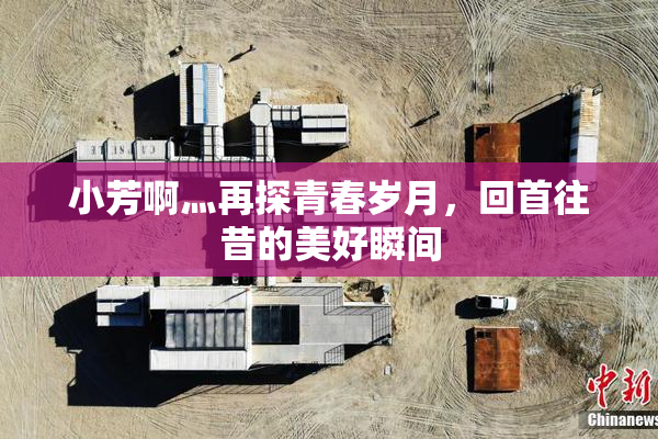 小芳啊灬再探青春岁月，回首往昔的美好瞬间