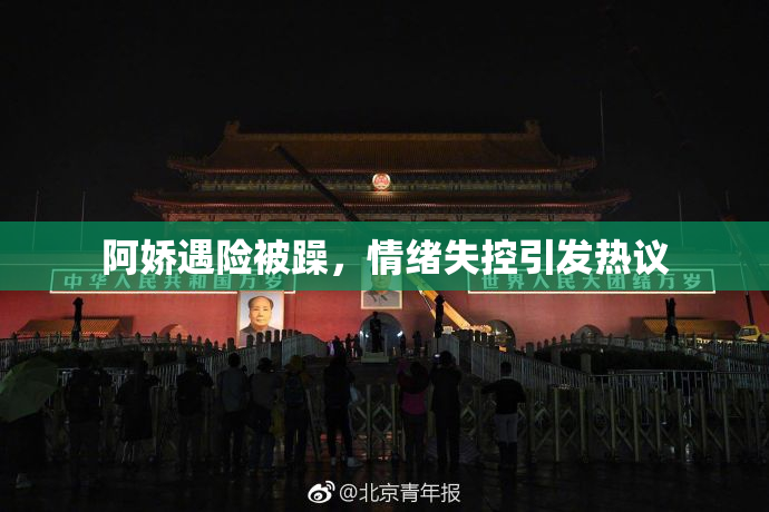 阿娇遇险被躁，情绪失控引发热议