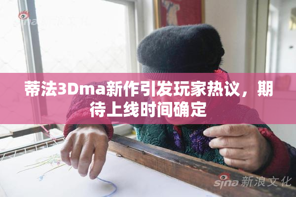 蒂法3Dma新作引发玩家热议，期待上线时间确定
