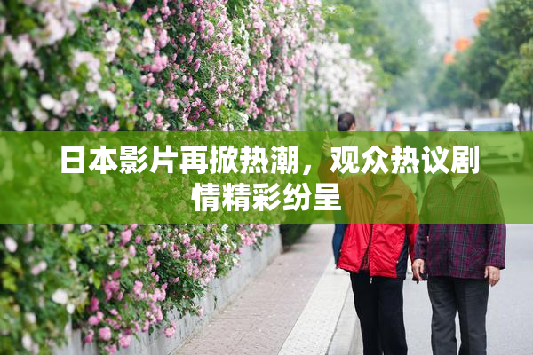 日本影片再掀热潮，观众热议剧情精彩纷呈
