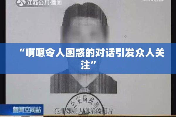“啊嗯令人困惑的对话引发众人关注”