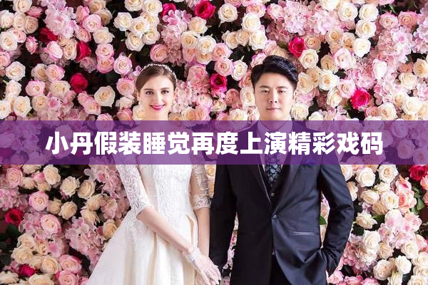 小丹假装睡觉再度上演精彩戏码