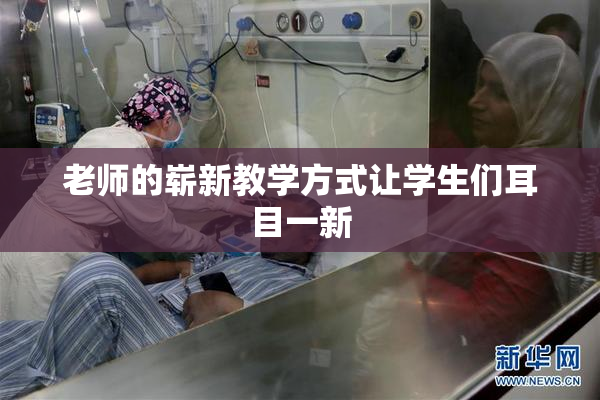 老师的崭新教学方式让学生们耳目一新