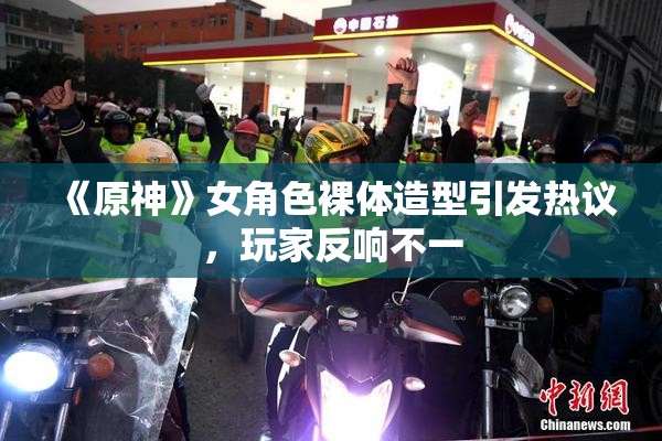 《原神》女角色裸体造型引发热议，玩家反响不一