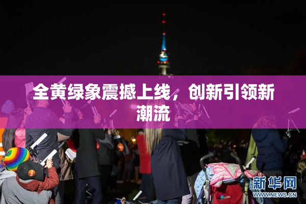 全黄绿象震撼上线，创新引领新潮流