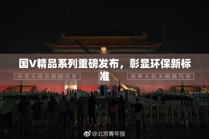 国V精品系列重磅发布，彰显环保新标准
