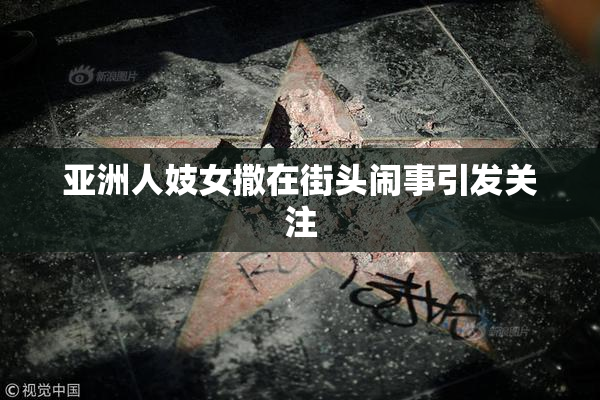 亚洲人妓女撒在街头闹事引发关注