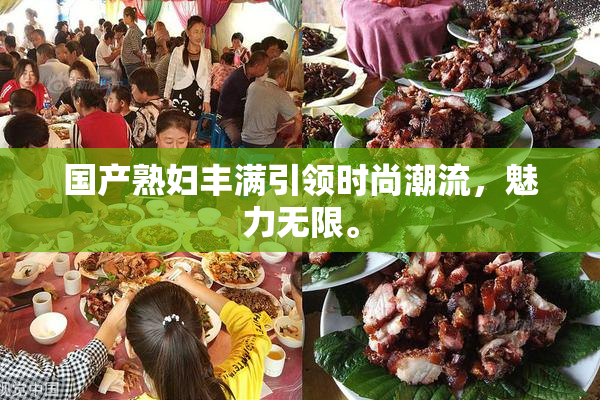 国产熟妇丰满引领时尚潮流，魅力无限。