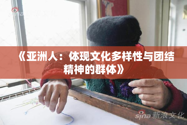 《亚洲人：体现文化多样性与团结精神的群体》