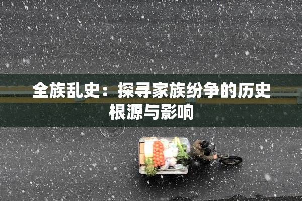 全族乱史：探寻家族纷争的历史根源与影响