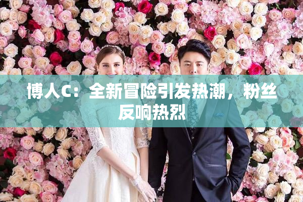 博人C：全新冒险引发热潮，粉丝反响热烈