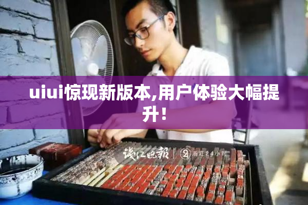 uiui惊现新版本,用户体验大幅提升！