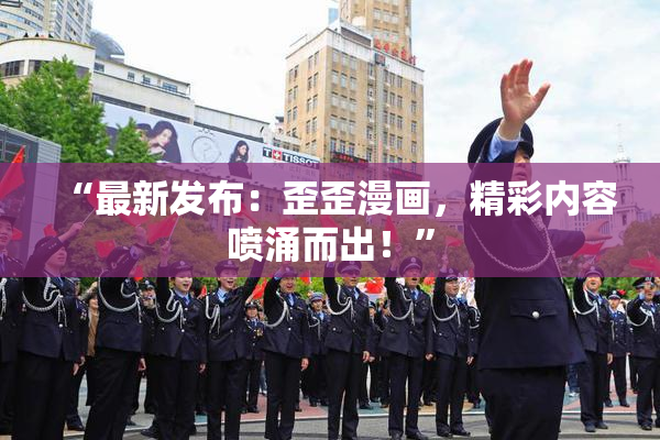 “最新发布：歪歪漫画，精彩内容喷涌而出！”