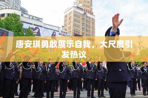 唐安琪勇敢展示自我，大尺度引发热议