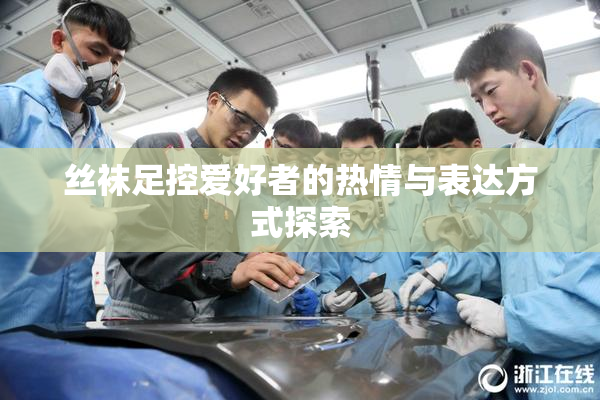 丝袜足控爱好者的热情与表达方式探索