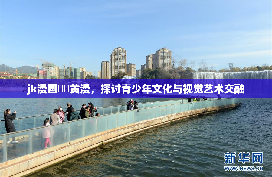 jk漫画❌‌黄漫，探讨青少年文化与视觉艺术交融