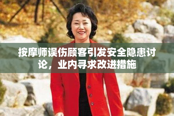 按摩师误伤顾客引发安全隐患讨论，业内寻求改进措施