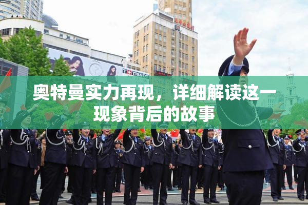 奥特曼实力再现，详细解读这一现象背后的故事