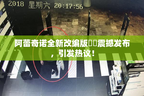 阿蕾奇诺全新改编版❌‌震撼发布，引发热议！