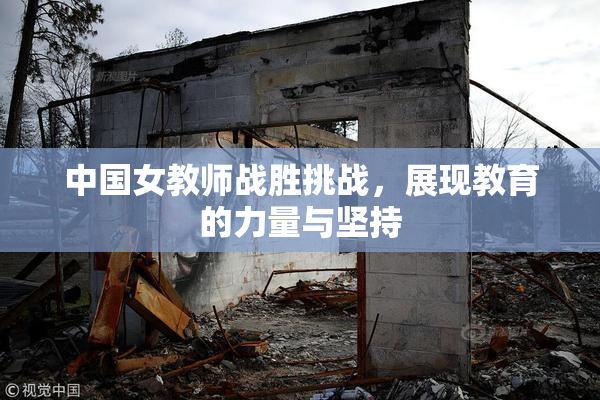 中国女教师战胜挑战，展现教育的力量与坚持