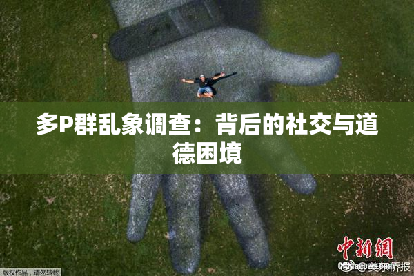 多P群乱象调查：背后的社交与道德困境