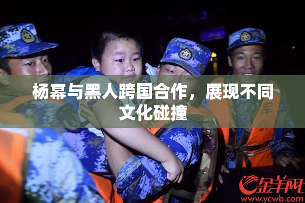 杨幂与黑人跨国合作，展现不同文化碰撞
