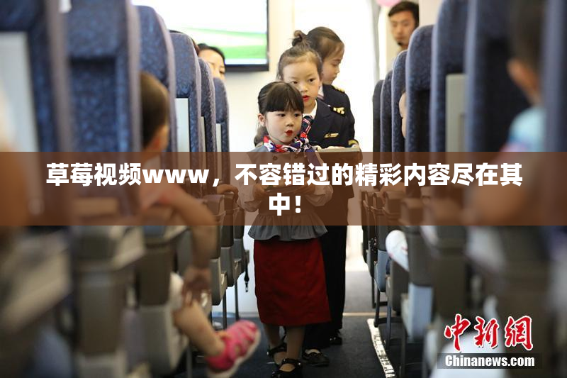 草莓视频www，不容错过的精彩内容尽在其中！