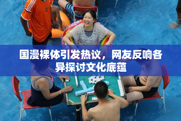 国漫裸体引发热议，网友反响各异探讨文化底蕴
