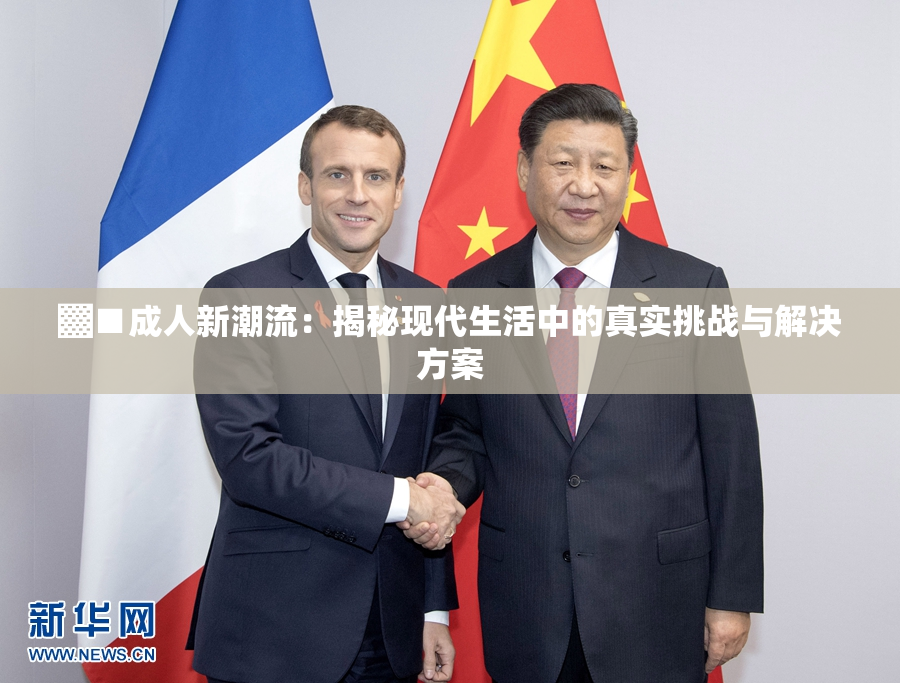 ▓■成人新潮流：揭秘现代生活中的真实挑战与解决方案