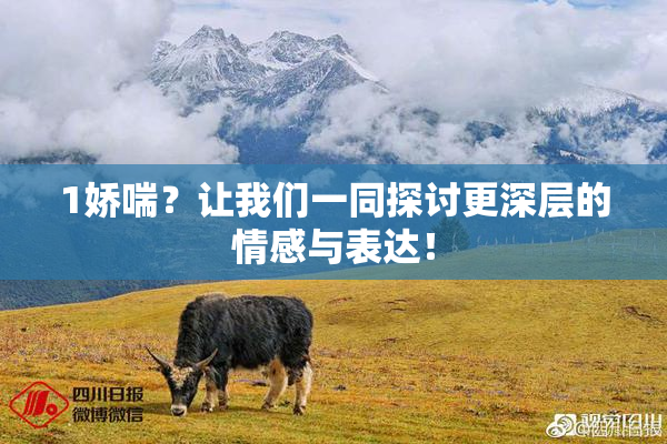 1娇喘？让我们一同探讨更深层的情感与表达！