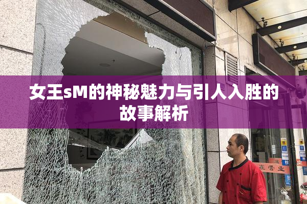 女王sM的神秘魅力与引人入胜的故事解析