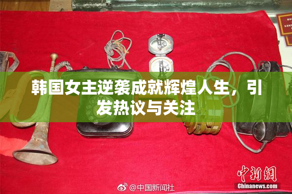 韩国女主逆袭成就辉煌人生，引发热议与关注