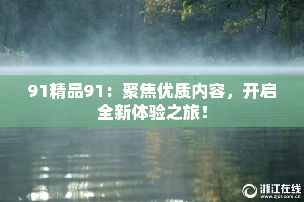 91精品91：聚焦优质内容，开启全新体验之旅！