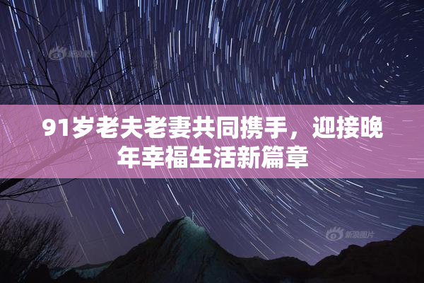 91岁老夫老妻共同携手，迎接晚年幸福生活新篇章