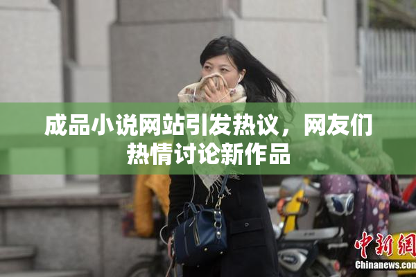 成品小说网站引发热议，网友们热情讨论新作品