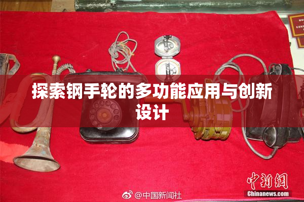 探索钢手轮的多功能应用与创新设计
