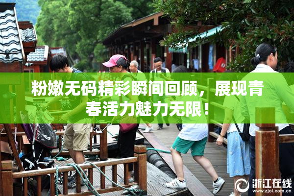 粉嫩无码精彩瞬间回顾，展现青春活力魅力无限！