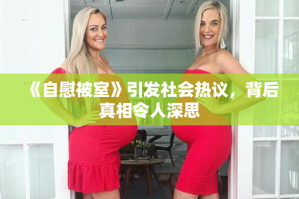 《自慰被室》引发社会热议，背后真相令人深思