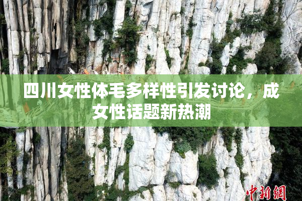四川女性体毛多样性引发讨论，成女性话题新热潮