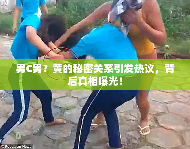 男C男？黄的秘密关系引发热议，背后真相曝光！