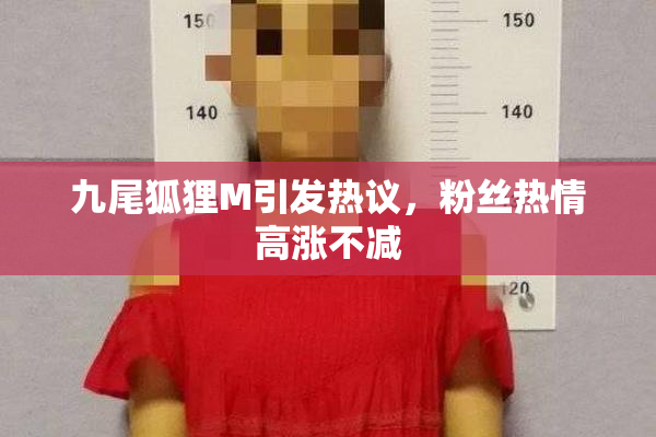 九尾狐狸M引发热议，粉丝热情高涨不减