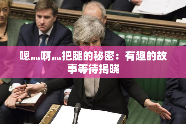 嗯灬啊灬把腿的秘密：有趣的故事等待揭晓