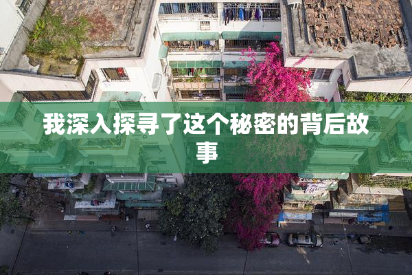 我深入探寻了这个秘密的背后故事